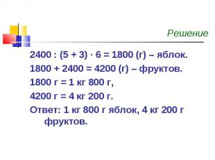 Решение 2400 : (5 + 3) · 6 = 1800 (г) – яблок.1800 + 2400 = 4200 (г) – фруктов.1