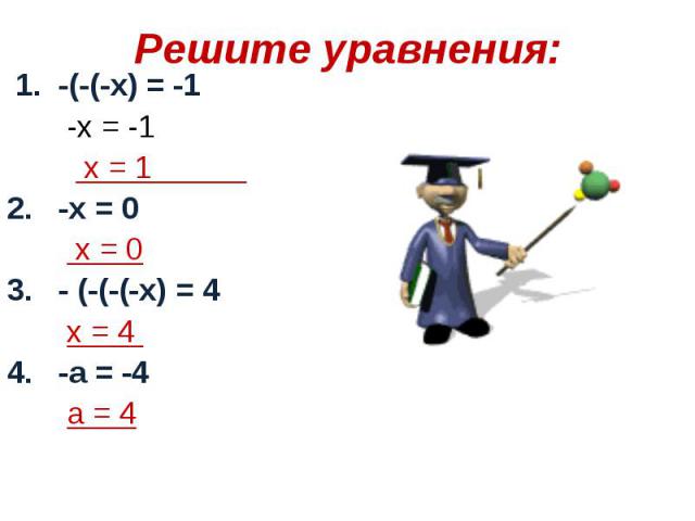 Решите уравнения: 1. -(-(-х) = -1 -х = -1 х = 1 2. -х = 0 х = 03. - (-(-(-х) = 4 х = 4 4. -а = -4 а = 4