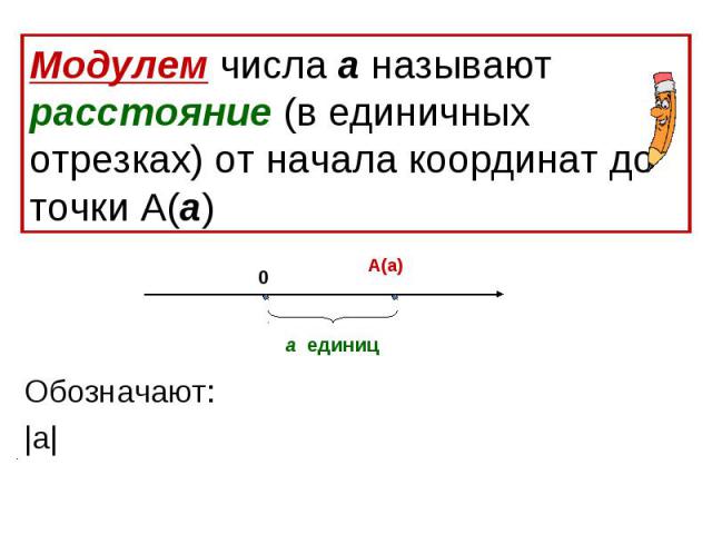 Модулем числа а называют расстояние (в единичных отрезках) от начала координат до точки А(а) Обозначают:|а|