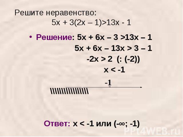 Решите неравенство: 5х + 3(2х – 1)>13х - 1 Решение: 5х + 6х – 3 >13х – 1 5х + 6х – 13х > 3 – 1 -2х > 2 (: (-2)) х < -1\\\\\\\\\\\\\\\\\ Ответ: х < -1 или (-∞; -1)