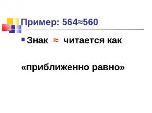 Пример: 564≈560 Знак ≈ читается как «приближенно равно»
