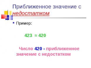 Приближенное значение с недостатком Пример: 423 ≈ 420 Число 420 - приближенное з