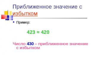 Приближенное значение с избытком Пример: 423 ≈ 420Число 430 – приближенное значе