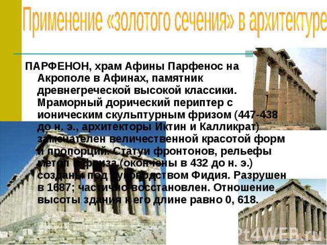 Применение «золотого сечения» в архитектуре ПАРФЕНОН, храм Афины Парфенос на Акрополе в Афинах, памятник древнегреческой высокой классики. Мраморный дорический периптер с ионическим скульптурным фризом (447-438 до н. э., архитекторы Иктин и Калликра…