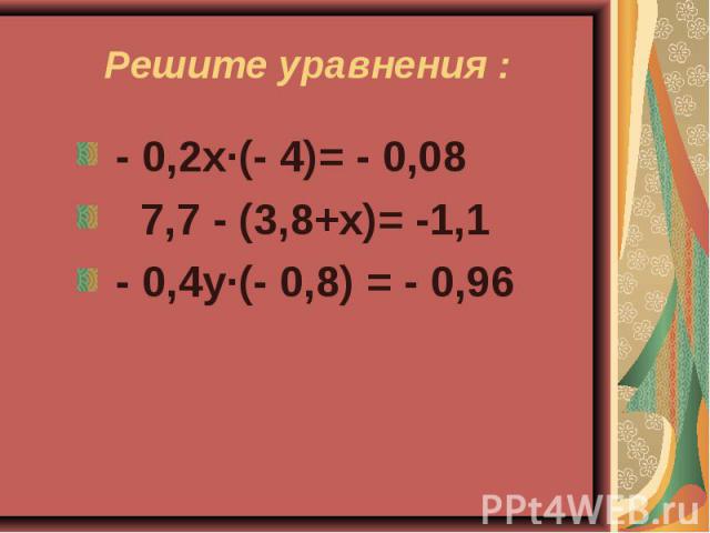 Решите уравнения : - 0,2х·(- 4)= - 0,08 7,7 - (3,8+х)= -1,1 - 0,4у∙(- 0,8) = - 0,96