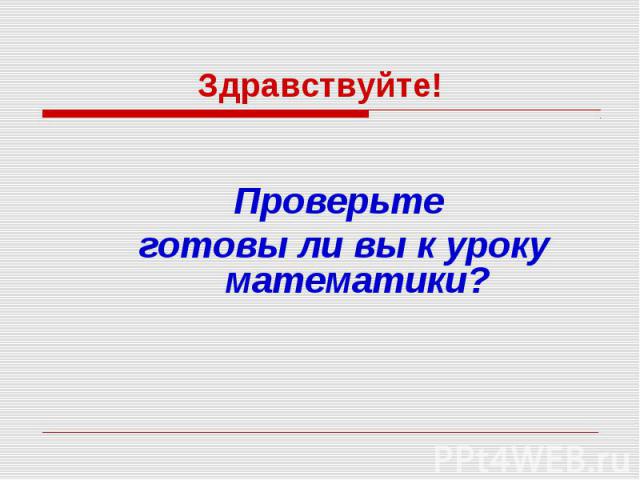 Здравствуйте! Проверьте готовы ли вы к уроку математики?