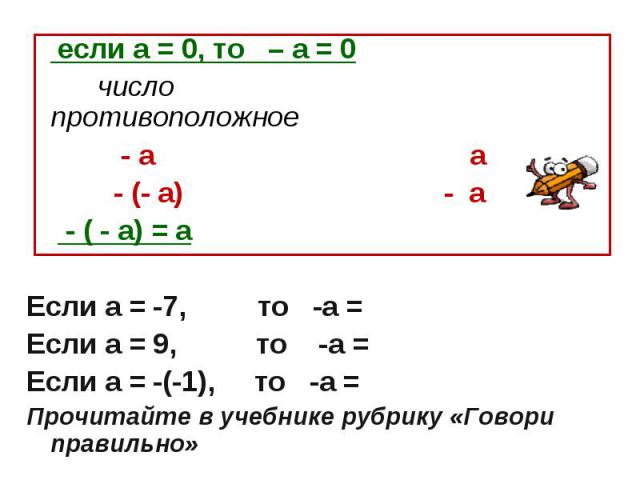 если а = 0, то – а = 0 число противоположное - а а - (- а) - а - ( - а) = аЕсли а = -7, то -а = Если а = 9, то -а = Если а = -(-1), то -а =Прочитайте в учебнике рубрику «Говори правильно»