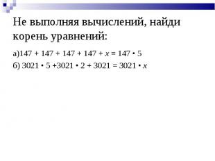 Не выполняя вычислений, найди корень уравнений: а)147 + 147 + 147 + 147 + x = 14