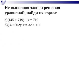 Не выполняя записи решения уравнений, найди их корни: а)(145 + 719) – x = 719б)(