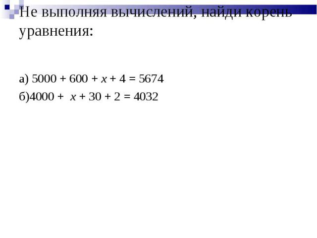 Не выполняя вычислений, найди корень уравнения: а) 5000 + 600 + x + 4 = 5674 б)4000 + x + 30 + 2 = 4032