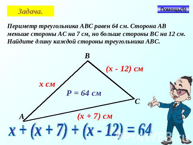 Задача.Периметр треугольника АВС равен 64 см. Сторона АВ меньше стороны АС на 7 см, но больше стороны ВС на 12 см. Найдите длину каждой стороны треугольника АВС.