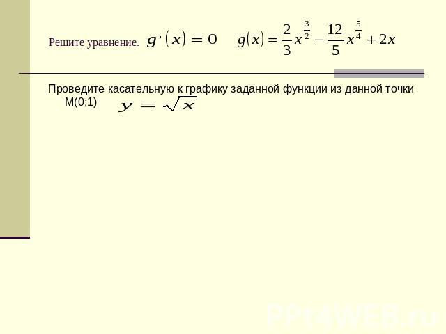 Решите уравнение. Проведите касательную к графику заданной функции из данной точки М(0;1)