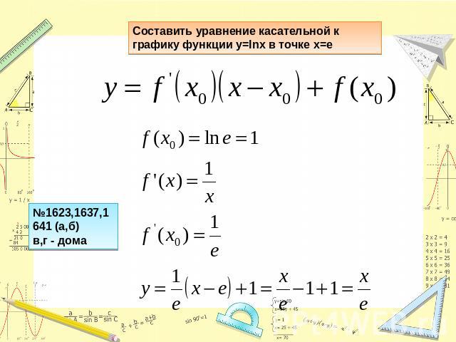 Составить уравнение касательной к графику функции y=lnx в точке x=e№1623,1637,1641 (а,б)в,г - дома