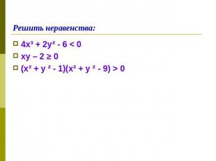 Решить неравенства: 4х³ + 2у² - 6 < 0ху – 2 ≥ 0(х² + у ² - 1)(х² + у ² - 9) > 0