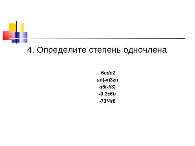 4. Определите степень одночлена 6cdс2un(-x)3zn d6(-k3) -0,3c6b -73*4t8