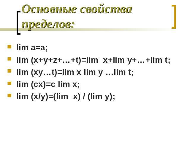 Основные свойства пределов: lim a=a;lim (x+y+z+…+t)=lim x+lim y+…+lim t;lim (xy…t)=lim x lim y …lim t;lim (cx)=c lim x;lim (x/y)=(lim x) / (lim y);