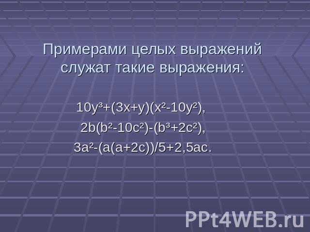 Примерами целых выражений служат такие выражения: 10y³+(3x+y)(x²-10y²), 2b(b²-10c²)-(b³+2c²),3a²-(a(a+2c))/5+2,5ac.