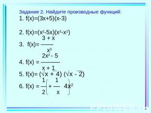 Задание 2. Найдите производные функций:1. f(x)=(3x+5)(x-3)2. f(x)=(x2-5x)(x3-x2)