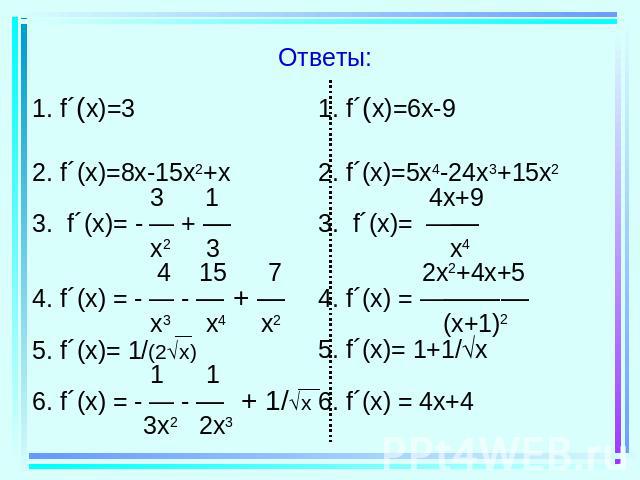 Ответы: 1. f´(x)=32. f´(x)=8x-15x2+x 3 13. f´(x)= - — + — x2 3 4 15 74. f´(x) = - — - — + — x3 x4 x2 5. f´(x)= 1/(2x) 1 1 6. f´(x) = - — - — + 1/x 3x2 2x3 1. f´(x)=6x-92. f´(x)=5x4-24x3+15x2 4x+93. f´(x)= —— x4 2x2+4x+54. f´(x) = ———— (x+1)2 5. f´(x…
