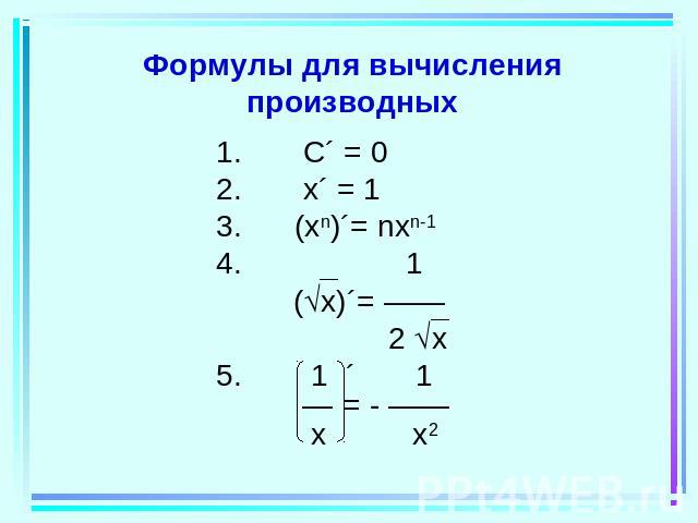 Формулы для вычисления производных C´ = 0 x´ = 1 (xn)´= nxn-1 1 (x)´= —— 2 x5. 1 ´ 1 — = - —— x x2