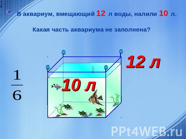 В аквариум, вмещающий 12 л воды, налили 10 л. Какая часть аквариума не заполнена?