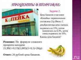 Проценты в торговле: Задача 2. Цена бананов в магазине«Копейка» первоначальносос