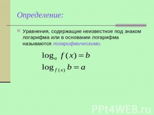 Определение: Уравнения, содержащие неизвестное под знаком логарифма или в основа