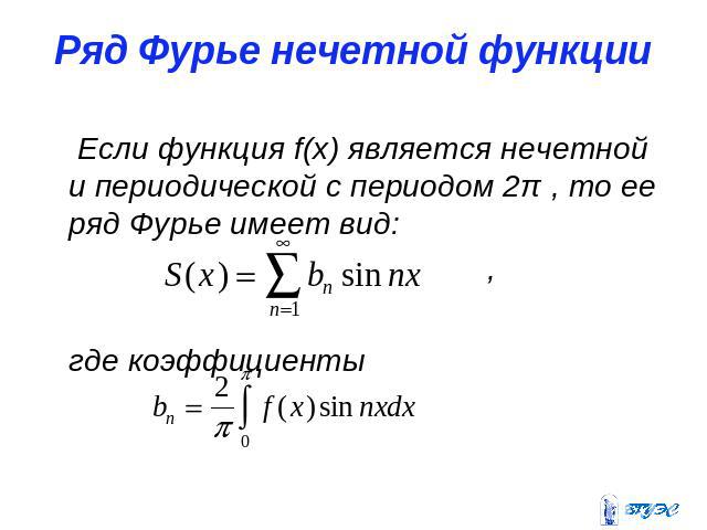 Ряд Фурье нечетной функции Если функция f(x) является нечетной и периодической с периодом 2π , то ее ряд Фурье имеет вид: , где коэффициенты