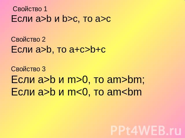 Свойство 1Если а>b и b>с, то а>сСвойство 2Если а>b, то а+с>b+сСвойство 3Если а>b и m>0, то аm>bm;Если а>b и m