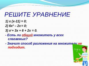 РЕШИТЕ УРАВНЕНИЕ 1) x (x-11) = 0;2) 6x² – 2x = 0;3) x2 + 3x + 6 + 2x = 0. - Есть