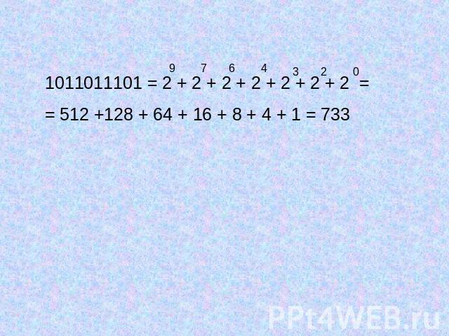 1011011101 = 2 + 2 + 2 + 2 + 2 + 2 + 2 = = 512 +128 + 64 + 16 + 8 + 4 + 1 = 733