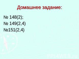 Домашнее задание: № 148(2); № 149(2,4) №151(2,4)