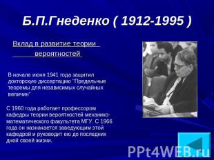Б.П.Гнеденко ( 1912-1995 ) Вклад в развитие теории вероятностей В начале июня 19