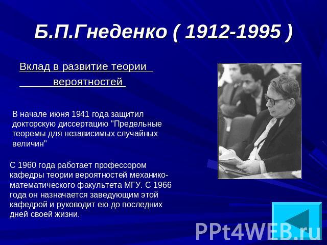 Б.П.Гнеденко ( 1912-1995 ) Вклад в развитие теории вероятностей В начале июня 1941 года защитилдокторскую диссертацию 