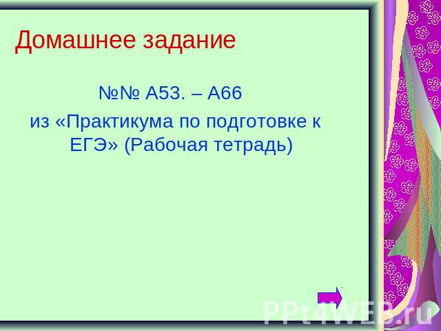 Домашнее задание №№ А53. – А66 из «Практикума по подготовке к ЕГЭ» (Рабочая тетрадь)