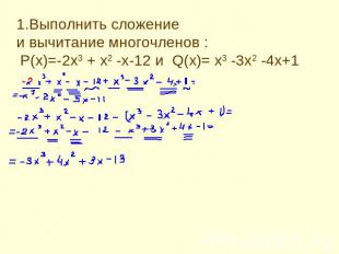 1.Выполнить сложение и вычитание многочленов : P(x)=-2x3 + x2 -x-12 и Q(x)= x3 -