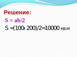 Решение: S = ab/2S =(100 200)/2=10000 кв.м