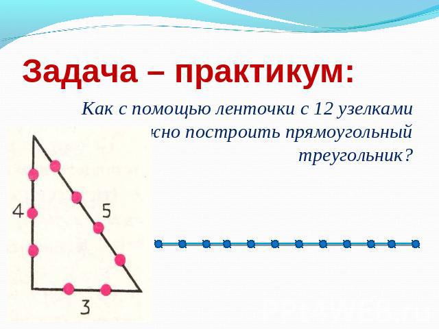 Задача – практикум: Как с помощью ленточки с 12 узелками можно построить прямоугольный треугольник?