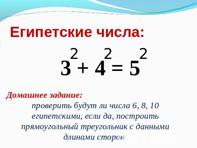 Египетские числа Домашнее задание: проверить будут ли числа 6, 8, 10 египетскими, если да, построить прямоугольный треугольник с данными длинами сторон :