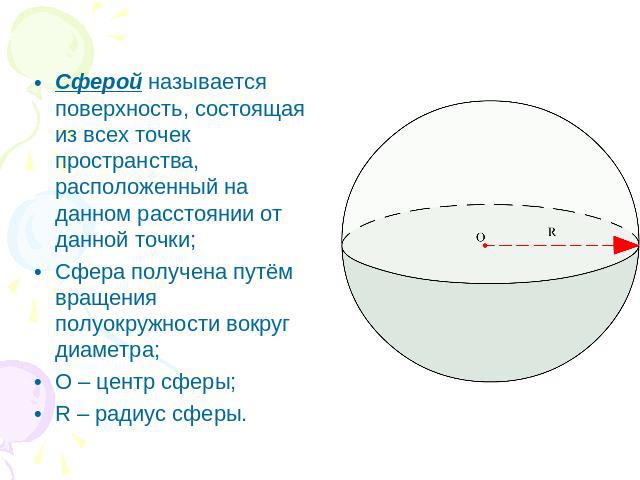 Сферой называется поверхность, состоящая из всех точек пространства, расположенный на данном расстоянии от данной точки;Сфера получена путём вращения полуокружности вокруг диаметра;О – центр сферы;R – радиус сферы.