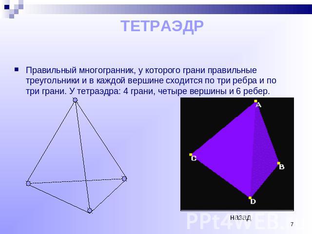 ТЕТРАЭДР Правильный многогранник, у которого грани правильные треугольники и в каждой вершине сходится по три ребра и по три грани. У тетраэдра: 4 грани, четыре вершины и 6 ребер.