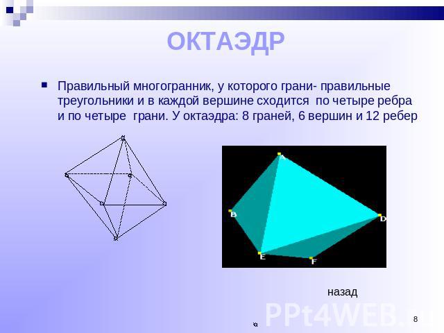 ОКТАЭДР Правильный многогранник, у которого грани- правильные треугольники и в каждой вершине сходится по четыре ребра и по четыре грани. У октаэдра: 8 граней, 6 вершин и 12 ребер