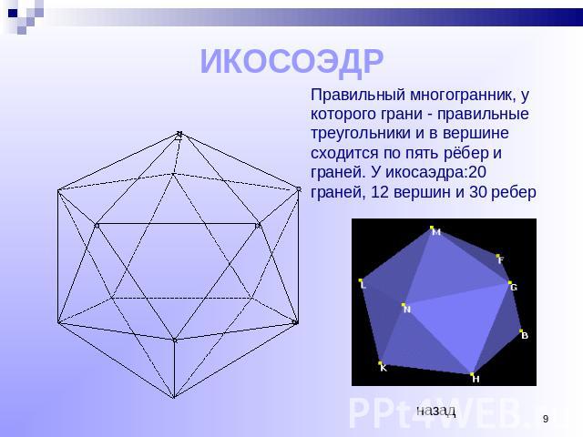 ИКОСОЭДР Правильный многогранник, у которого грани - правильные треугольники и в вершине сходится по пять рёбер и граней. У икосаэдра:20 граней, 12 вершин и 30 ребер