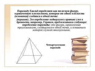 Пирамиду Евклид определяет как телесную фигуру, ограниченную плоскостями, которы