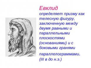 Евклид определяет призму как телесную фигуру, заключенную между двумя равными и