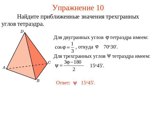Упражнение 10 Найдите приближенные значения трехгранных углов тетраэдра.Для двугранных углов тетраэдра имеем: , откуда 70о30'. Для трехгранных углов тетраэдра имеем: 15о45'.