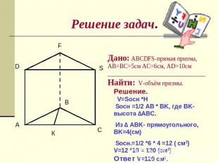 Решение задач. Дано: ABCDFS-прямая призма, AB=BC=5см AC=6см, AD=10cм ___________