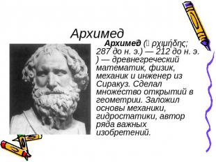 Архимед Архимед (Ἀρχιμήδης; 287 до н. э.) — 212 до н. э.) — древнегреческий мате