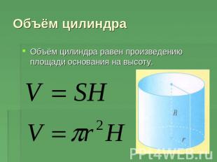 Объём цилиндра Объём цилиндра равен произведению площади основания на высоту.