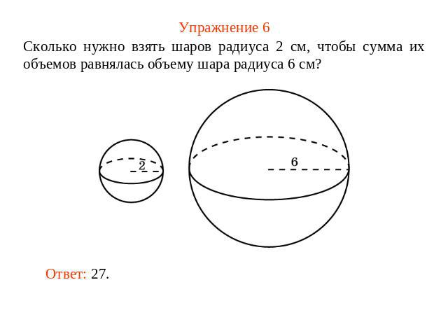 Упражнение 6 Сколько нужно взять шаров радиуса 2 см, чтобы сумма их объемов равнялась объему шара радиуса 6 см?